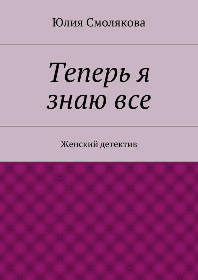 Книга Теперь я знаю все (Юлия Смолякова)